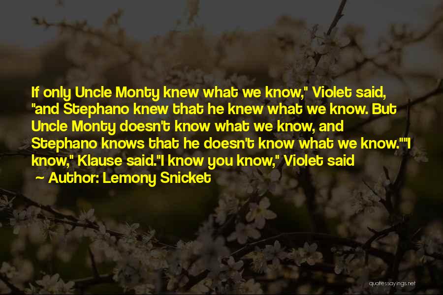 Lemony Snicket Quotes: If Only Uncle Monty Knew What We Know, Violet Said, And Stephano Knew That He Knew What We Know. But
