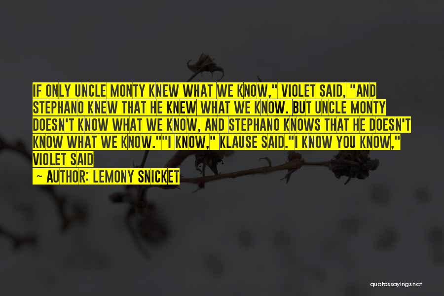 Lemony Snicket Quotes: If Only Uncle Monty Knew What We Know, Violet Said, And Stephano Knew That He Knew What We Know. But