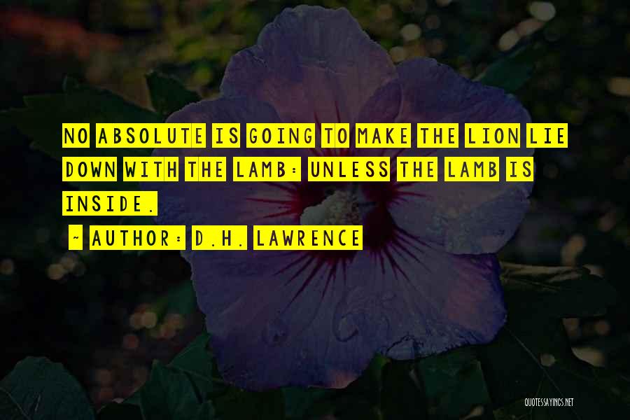 D.H. Lawrence Quotes: No Absolute Is Going To Make The Lion Lie Down With The Lamb: Unless The Lamb Is Inside.