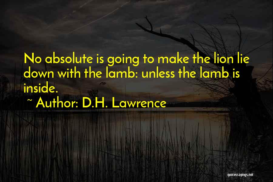 D.H. Lawrence Quotes: No Absolute Is Going To Make The Lion Lie Down With The Lamb: Unless The Lamb Is Inside.