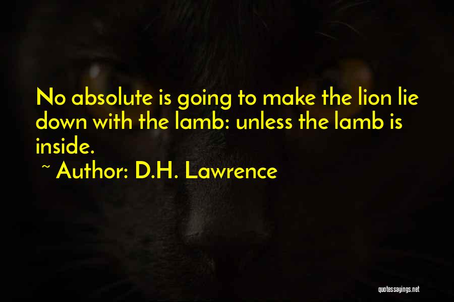 D.H. Lawrence Quotes: No Absolute Is Going To Make The Lion Lie Down With The Lamb: Unless The Lamb Is Inside.