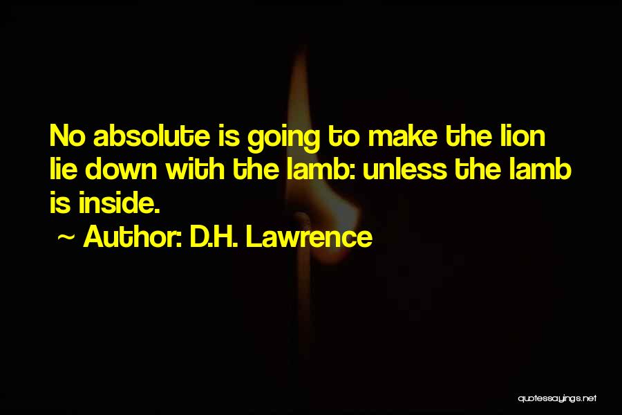 D.H. Lawrence Quotes: No Absolute Is Going To Make The Lion Lie Down With The Lamb: Unless The Lamb Is Inside.