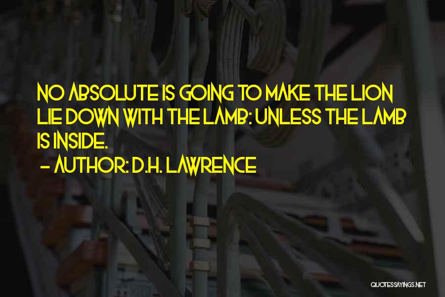 D.H. Lawrence Quotes: No Absolute Is Going To Make The Lion Lie Down With The Lamb: Unless The Lamb Is Inside.
