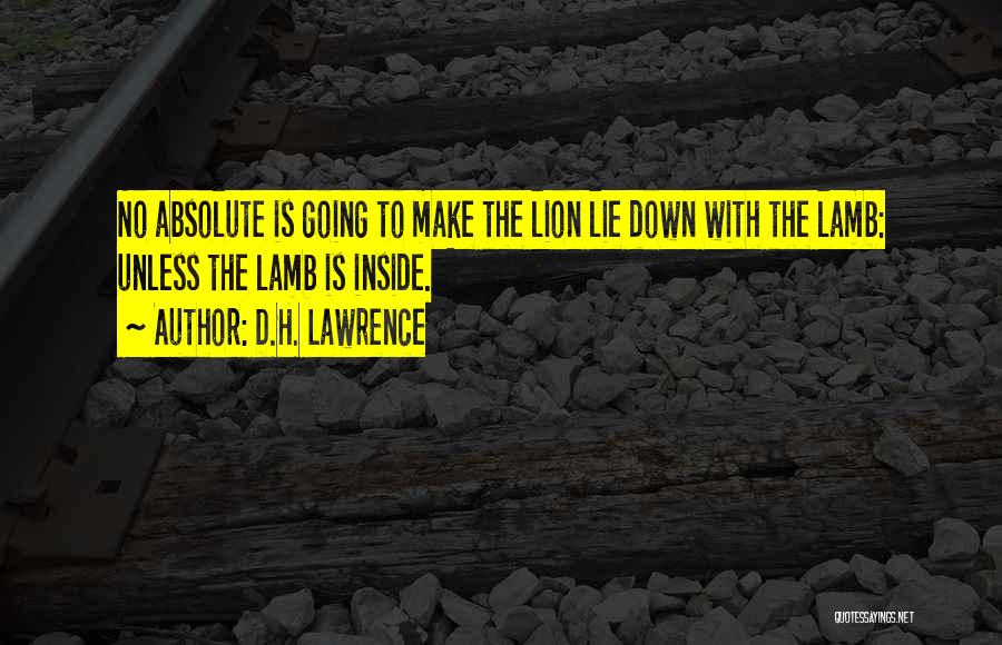 D.H. Lawrence Quotes: No Absolute Is Going To Make The Lion Lie Down With The Lamb: Unless The Lamb Is Inside.