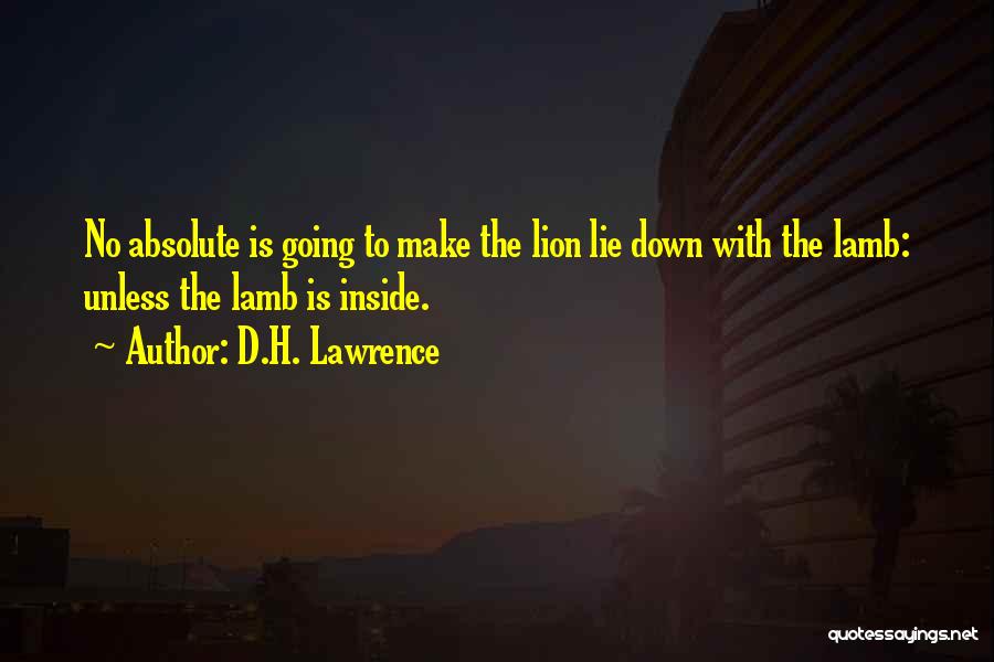 D.H. Lawrence Quotes: No Absolute Is Going To Make The Lion Lie Down With The Lamb: Unless The Lamb Is Inside.