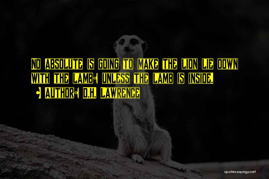 D.H. Lawrence Quotes: No Absolute Is Going To Make The Lion Lie Down With The Lamb: Unless The Lamb Is Inside.