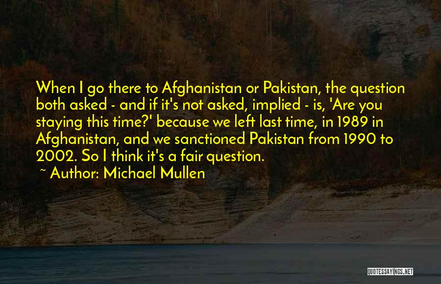 Michael Mullen Quotes: When I Go There To Afghanistan Or Pakistan, The Question Both Asked - And If It's Not Asked, Implied -