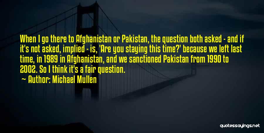 Michael Mullen Quotes: When I Go There To Afghanistan Or Pakistan, The Question Both Asked - And If It's Not Asked, Implied -