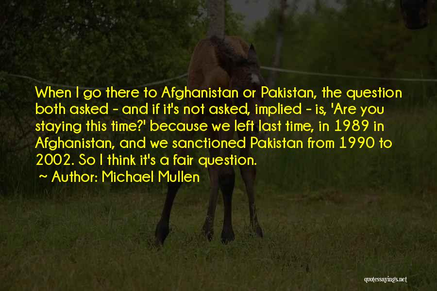 Michael Mullen Quotes: When I Go There To Afghanistan Or Pakistan, The Question Both Asked - And If It's Not Asked, Implied -