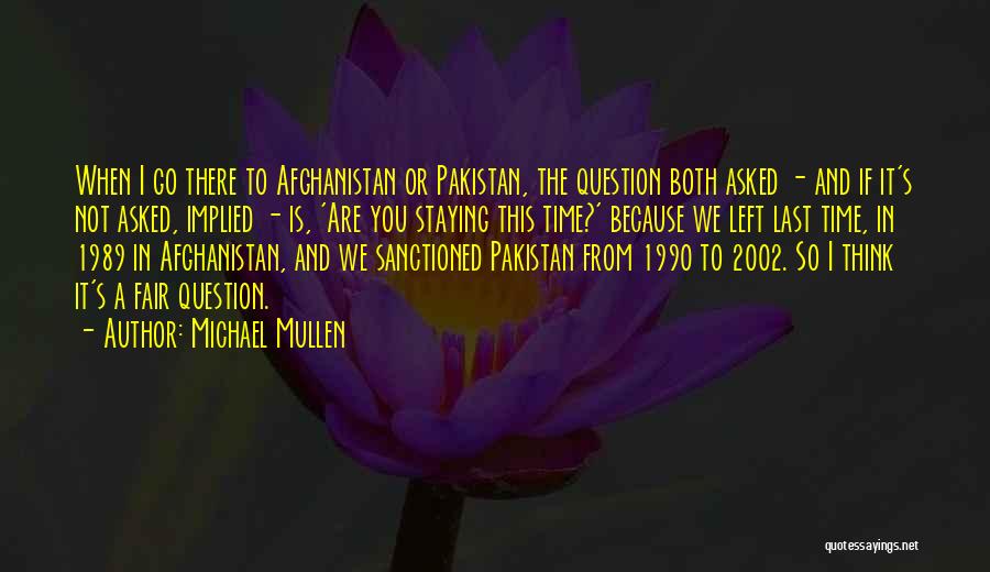 Michael Mullen Quotes: When I Go There To Afghanistan Or Pakistan, The Question Both Asked - And If It's Not Asked, Implied -