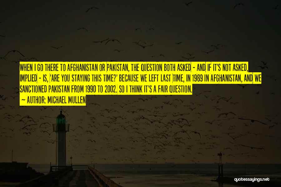 Michael Mullen Quotes: When I Go There To Afghanistan Or Pakistan, The Question Both Asked - And If It's Not Asked, Implied -