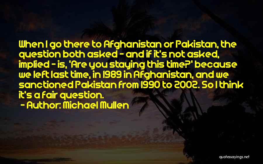 Michael Mullen Quotes: When I Go There To Afghanistan Or Pakistan, The Question Both Asked - And If It's Not Asked, Implied -
