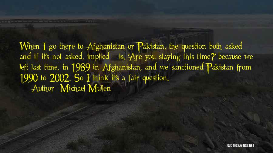 Michael Mullen Quotes: When I Go There To Afghanistan Or Pakistan, The Question Both Asked - And If It's Not Asked, Implied -