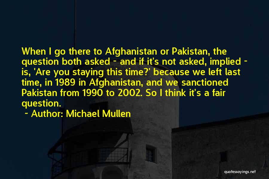 Michael Mullen Quotes: When I Go There To Afghanistan Or Pakistan, The Question Both Asked - And If It's Not Asked, Implied -