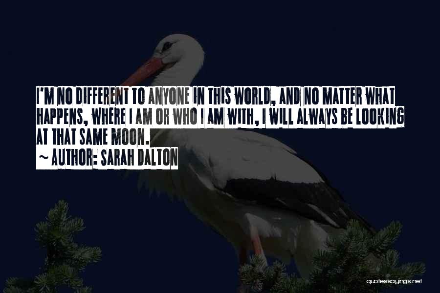 Sarah Dalton Quotes: I'm No Different To Anyone In This World, And No Matter What Happens, Where I Am Or Who I Am