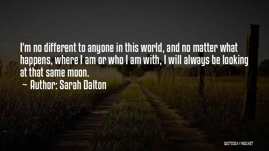 Sarah Dalton Quotes: I'm No Different To Anyone In This World, And No Matter What Happens, Where I Am Or Who I Am