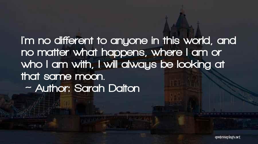 Sarah Dalton Quotes: I'm No Different To Anyone In This World, And No Matter What Happens, Where I Am Or Who I Am