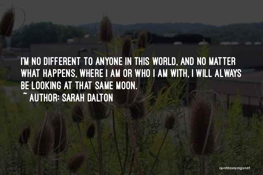 Sarah Dalton Quotes: I'm No Different To Anyone In This World, And No Matter What Happens, Where I Am Or Who I Am