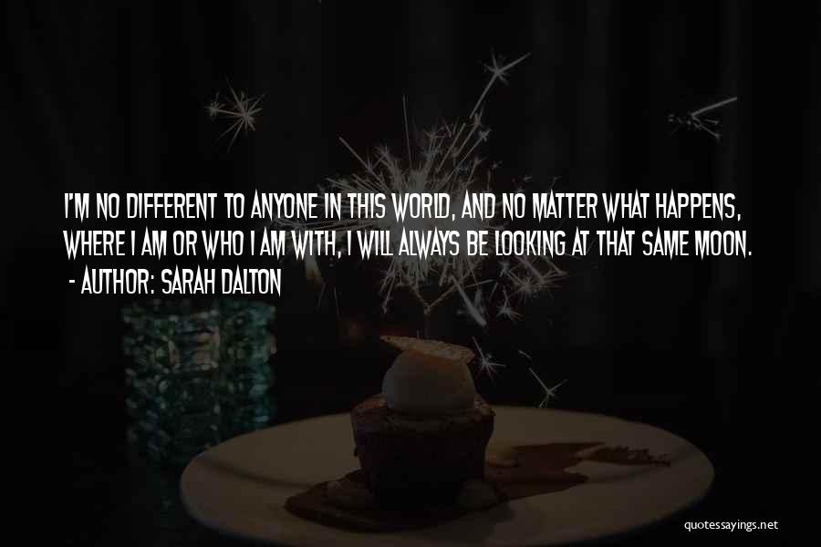 Sarah Dalton Quotes: I'm No Different To Anyone In This World, And No Matter What Happens, Where I Am Or Who I Am