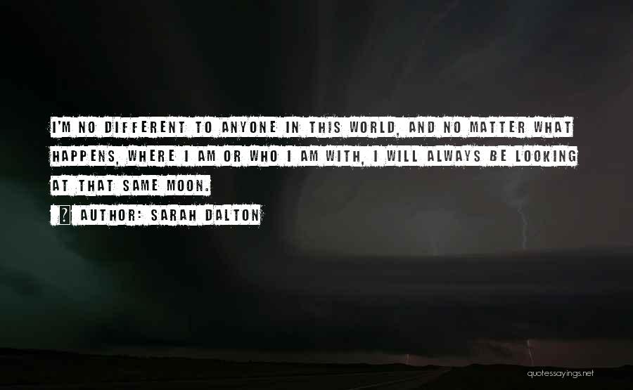 Sarah Dalton Quotes: I'm No Different To Anyone In This World, And No Matter What Happens, Where I Am Or Who I Am