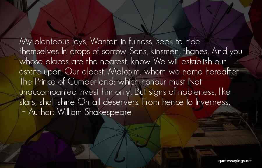 William Shakespeare Quotes: My Plenteous Joys, Wanton In Fulness, Seek To Hide Themselves In Drops Of Sorrow. Sons, Kinsmen, Thanes, And You Whose