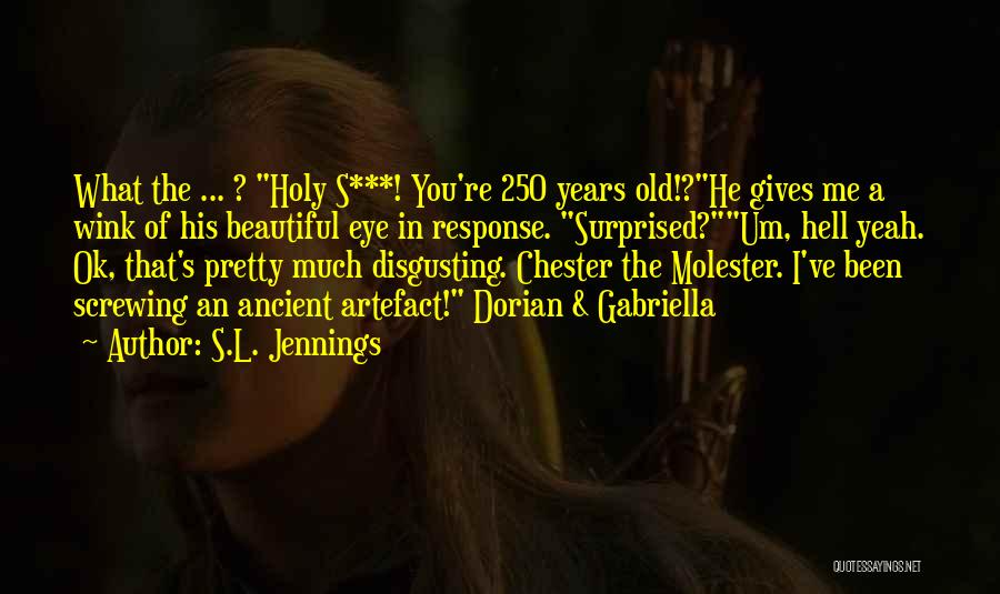 S.L. Jennings Quotes: What The ... ? Holy S***! You're 250 Years Old!?he Gives Me A Wink Of His Beautiful Eye In Response.