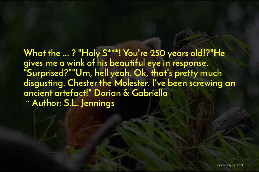 S.L. Jennings Quotes: What The ... ? Holy S***! You're 250 Years Old!?he Gives Me A Wink Of His Beautiful Eye In Response.