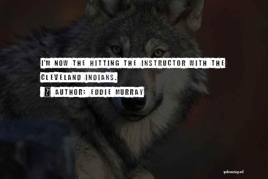 Eddie Murray Quotes: I'm Now The Hitting The Instructor With The Cleveland Indians.