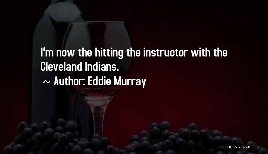 Eddie Murray Quotes: I'm Now The Hitting The Instructor With The Cleveland Indians.