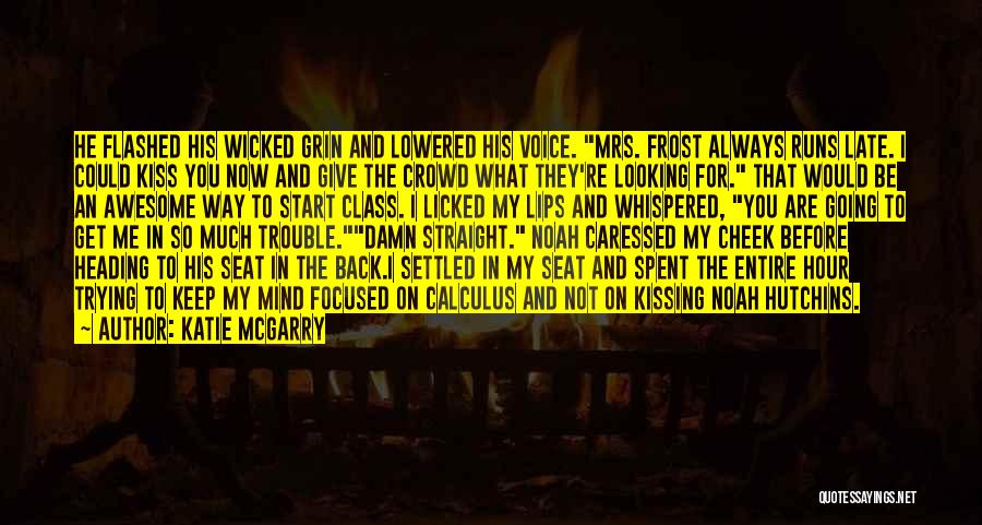 Katie McGarry Quotes: He Flashed His Wicked Grin And Lowered His Voice. Mrs. Frost Always Runs Late. I Could Kiss You Now And