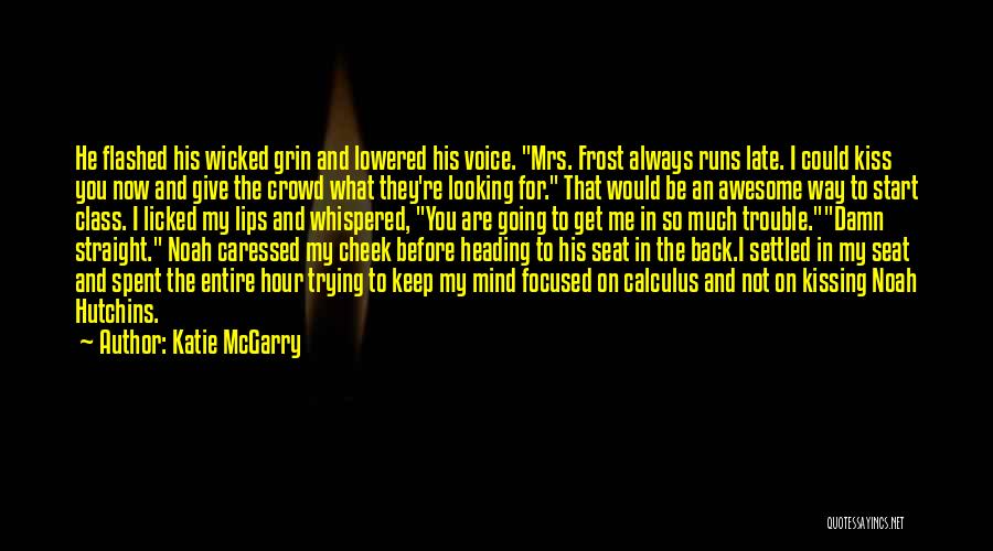 Katie McGarry Quotes: He Flashed His Wicked Grin And Lowered His Voice. Mrs. Frost Always Runs Late. I Could Kiss You Now And