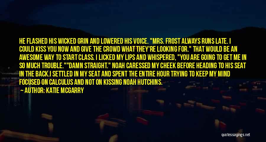 Katie McGarry Quotes: He Flashed His Wicked Grin And Lowered His Voice. Mrs. Frost Always Runs Late. I Could Kiss You Now And