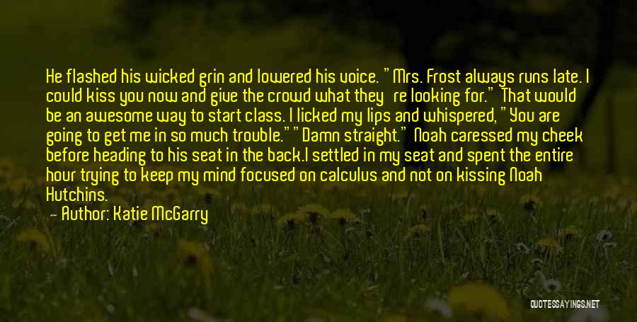 Katie McGarry Quotes: He Flashed His Wicked Grin And Lowered His Voice. Mrs. Frost Always Runs Late. I Could Kiss You Now And