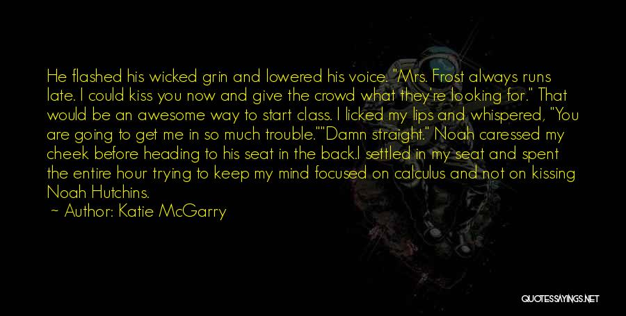 Katie McGarry Quotes: He Flashed His Wicked Grin And Lowered His Voice. Mrs. Frost Always Runs Late. I Could Kiss You Now And