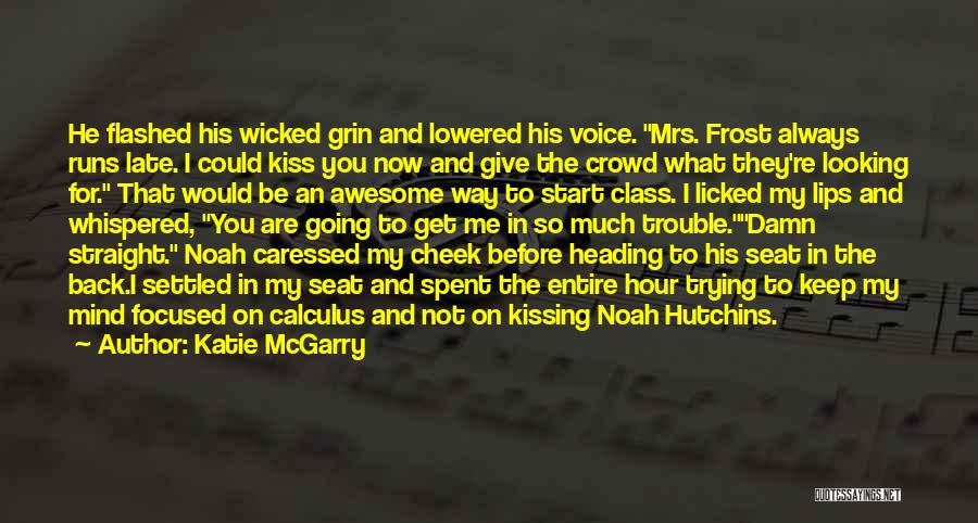 Katie McGarry Quotes: He Flashed His Wicked Grin And Lowered His Voice. Mrs. Frost Always Runs Late. I Could Kiss You Now And