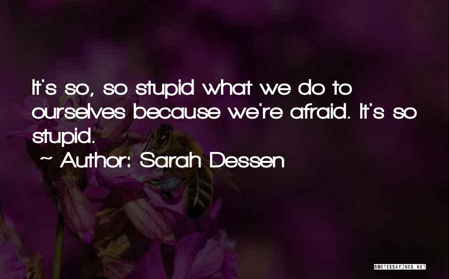 Sarah Dessen Quotes: It's So, So Stupid What We Do To Ourselves Because We're Afraid. It's So Stupid.