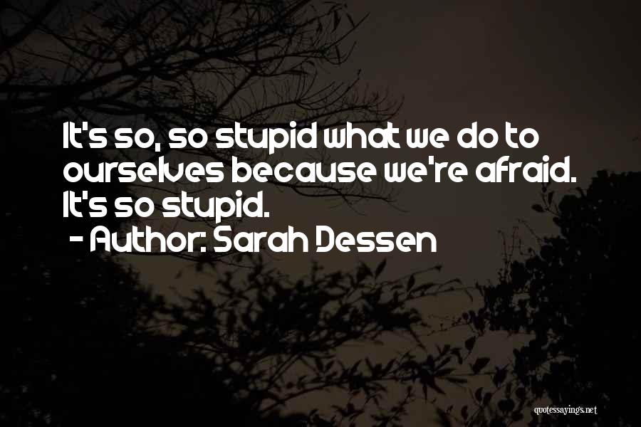 Sarah Dessen Quotes: It's So, So Stupid What We Do To Ourselves Because We're Afraid. It's So Stupid.