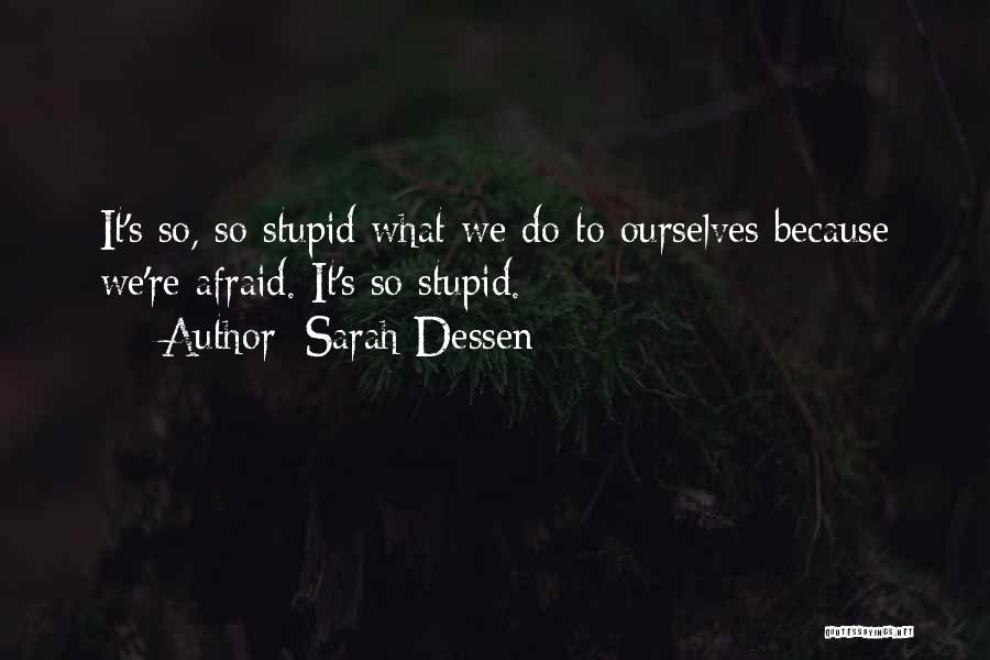 Sarah Dessen Quotes: It's So, So Stupid What We Do To Ourselves Because We're Afraid. It's So Stupid.