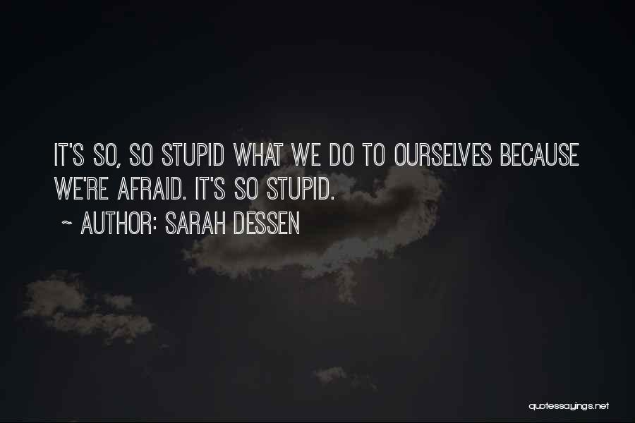 Sarah Dessen Quotes: It's So, So Stupid What We Do To Ourselves Because We're Afraid. It's So Stupid.