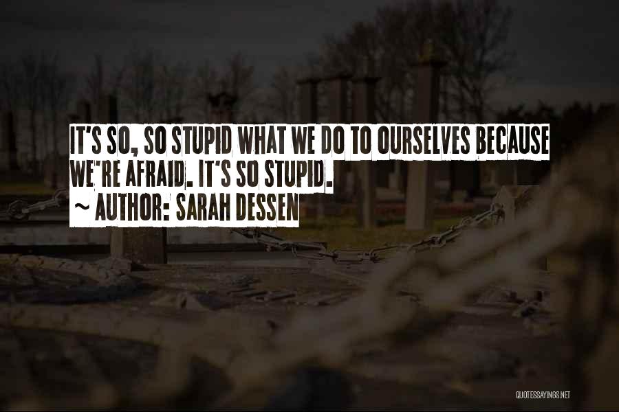 Sarah Dessen Quotes: It's So, So Stupid What We Do To Ourselves Because We're Afraid. It's So Stupid.