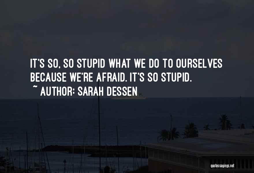 Sarah Dessen Quotes: It's So, So Stupid What We Do To Ourselves Because We're Afraid. It's So Stupid.