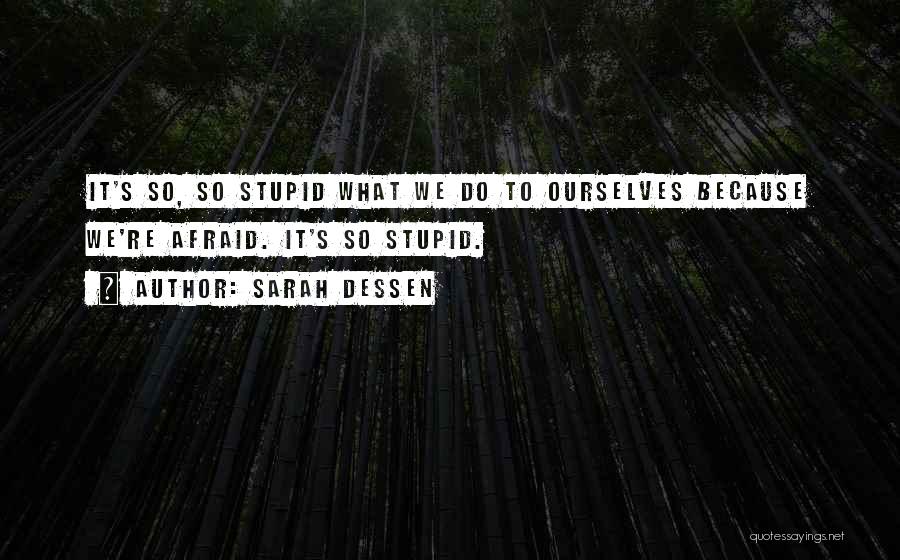 Sarah Dessen Quotes: It's So, So Stupid What We Do To Ourselves Because We're Afraid. It's So Stupid.