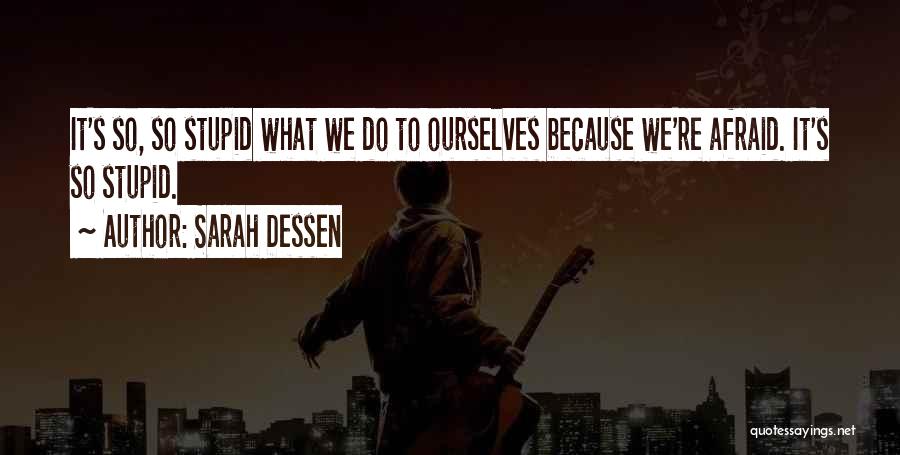 Sarah Dessen Quotes: It's So, So Stupid What We Do To Ourselves Because We're Afraid. It's So Stupid.