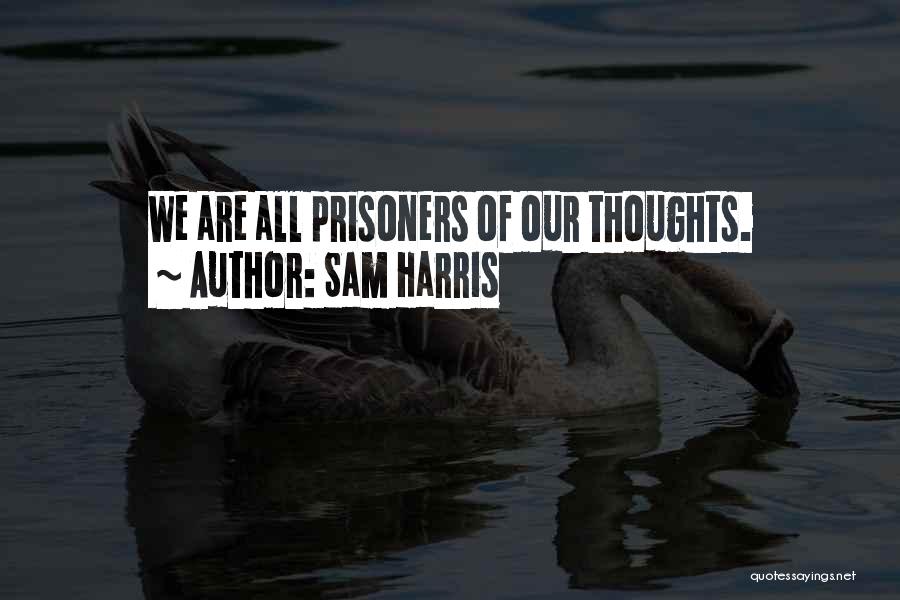 Sam Harris Quotes: We Are All Prisoners Of Our Thoughts.