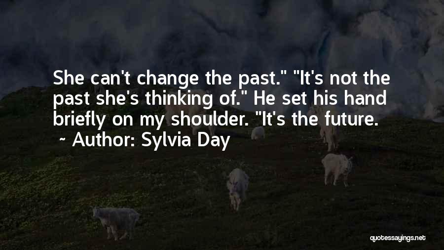 Sylvia Day Quotes: She Can't Change The Past. It's Not The Past She's Thinking Of. He Set His Hand Briefly On My Shoulder.