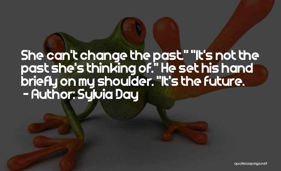 Sylvia Day Quotes: She Can't Change The Past. It's Not The Past She's Thinking Of. He Set His Hand Briefly On My Shoulder.