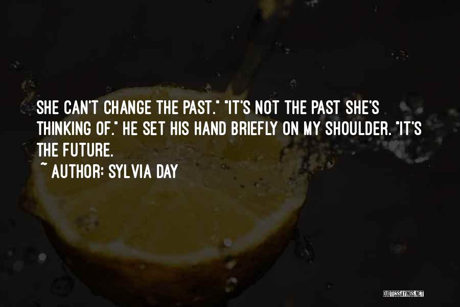 Sylvia Day Quotes: She Can't Change The Past. It's Not The Past She's Thinking Of. He Set His Hand Briefly On My Shoulder.