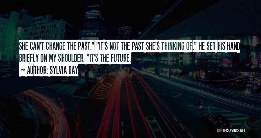 Sylvia Day Quotes: She Can't Change The Past. It's Not The Past She's Thinking Of. He Set His Hand Briefly On My Shoulder.