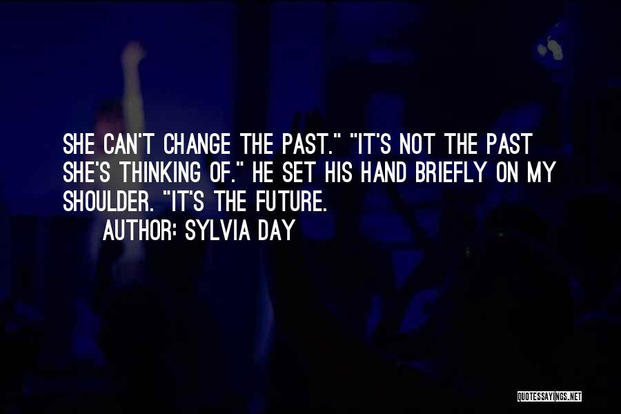 Sylvia Day Quotes: She Can't Change The Past. It's Not The Past She's Thinking Of. He Set His Hand Briefly On My Shoulder.