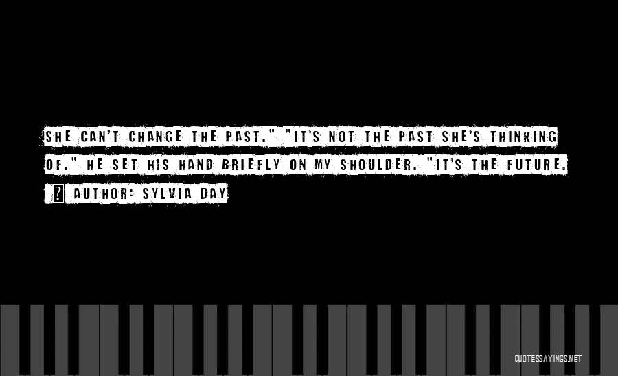 Sylvia Day Quotes: She Can't Change The Past. It's Not The Past She's Thinking Of. He Set His Hand Briefly On My Shoulder.